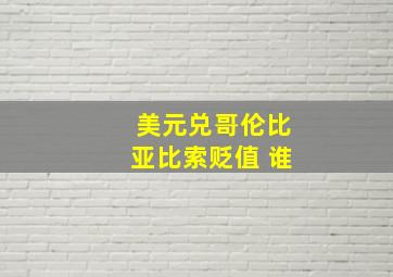 美元兑哥伦比亚比索贬值 谁